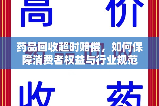 湖州药品回收超时赔偿，如何保障消费者权益与行业规范