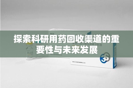 湖州探索科研用药回收渠道的重要性与未来发展