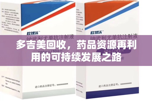 湖州多吉美回收，药品资源再利用的可持续发展之路