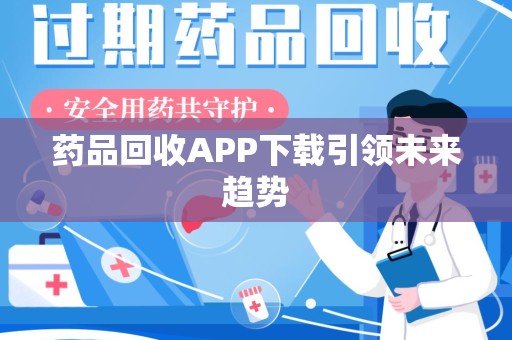 湖州药品回收APP下载引领未来趋势