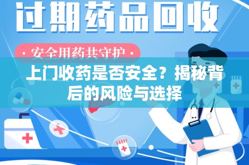 湖州上门收药是否安全？揭秘背后的风险与选择