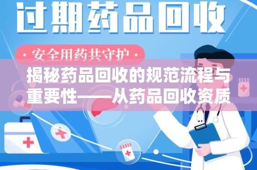 湖州揭秘药品回收的规范流程与重要性——从药品回收资质查询开始