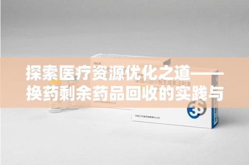 湖州探索医疗资源优化之道——换药剩余药品回收的实践与思考