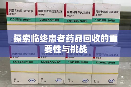 湖州探索临终患者药品回收的重要性与挑战