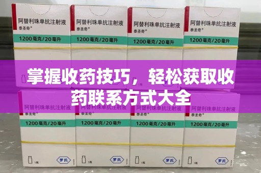 湖州掌握收药技巧，轻松获取收药联系方式大全