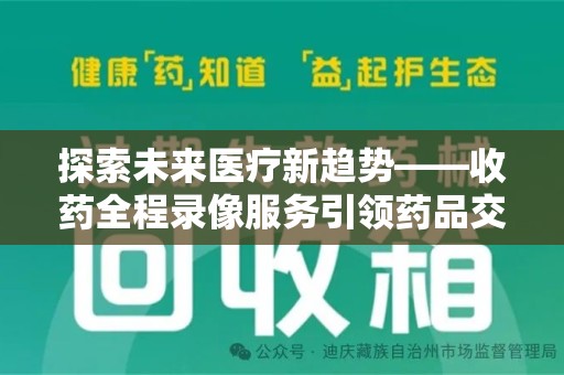湖州探索未来医疗新趋势——收药全程录像服务引领药品交付安全新篇章