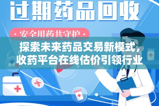 湖州探索未来药品交易新模式，收药平台在线估价引领行业变革