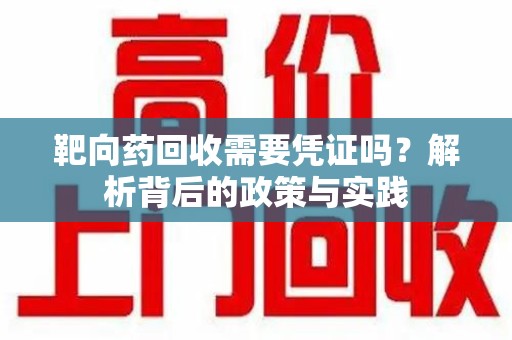 湖州靶向药回收需要凭证吗？解析背后的政策与实践