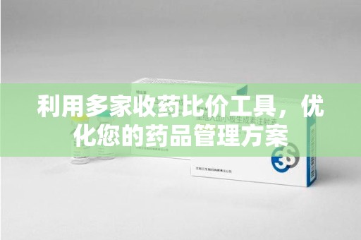 湖州利用多家收药比价工具，优化您的药品管理方案