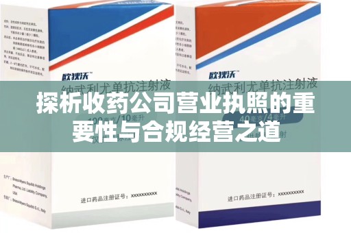 湖州探析收药公司营业执照的重要性与合规经营之道