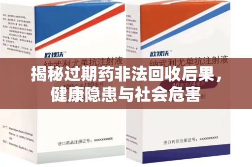 湖州揭秘过期药非法回收后果，健康隐患与社会危害