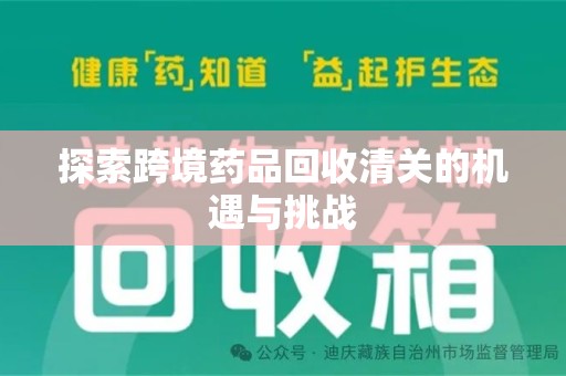 湖州探索跨境药品回收清关的机遇与挑战