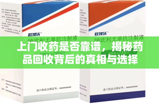 湖州上门收药是否靠谱，揭秘药品回收背后的真相与选择