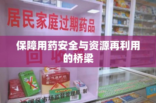 湖州保障用药安全与资源再利用的桥梁