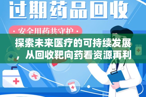 湖州探索未来医疗的可持续发展，从回收靶向药看资源再利用的重要性