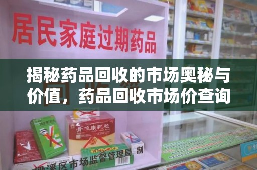 湖州揭秘药品回收的市场奥秘与价值，药品回收市场价查询的新趋势