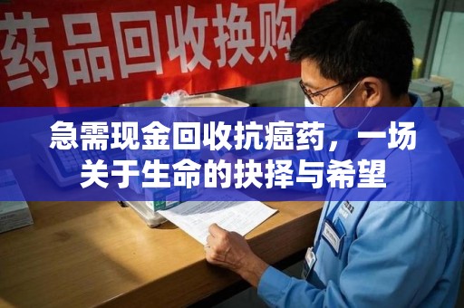 湖州急需现金回收抗癌药，一场关于生命的抉择与希望
