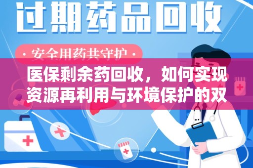 湖州医保剩余药回收，如何实现资源再利用与环境保护的双赢？