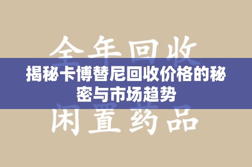 湖州揭秘卡博替尼回收价格的秘密与市场趋势