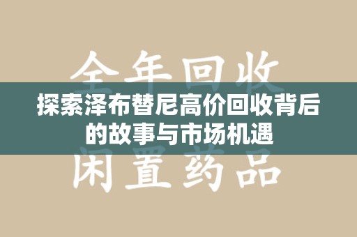 湖州探索泽布替尼高价回收背后的故事与市场机遇
