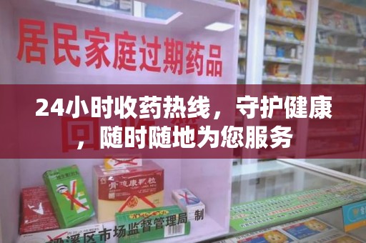 湖州24小时收药热线，守护健康，随时随地为您服务