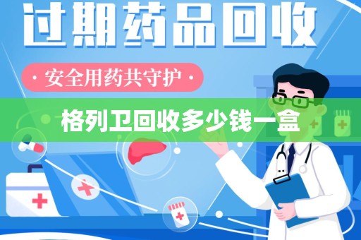 湖州格列卫回收多少钱一盒