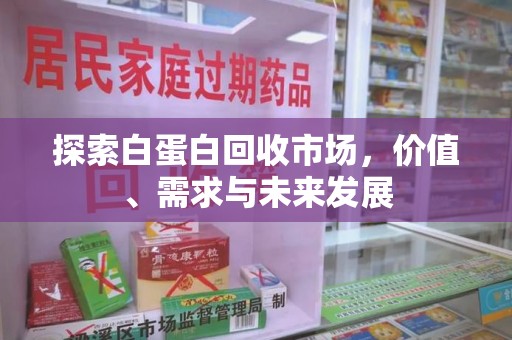 湖州探索白蛋白回收市场，价值、需求与未来发展
