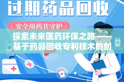 湖州探索未来医药环保之路——基于药品回收专利技术的创新与发展