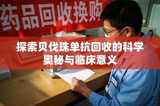 湖州探索贝伐珠单抗回收的科学奥秘与临床意义