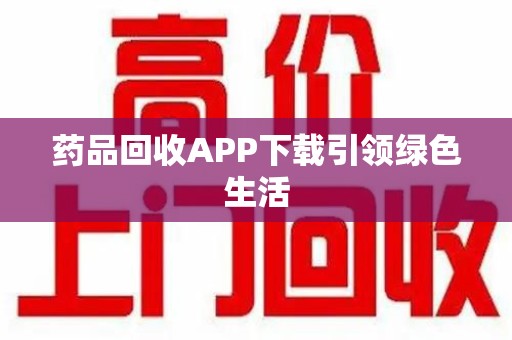 湖州药品回收APP下载引领绿色生活