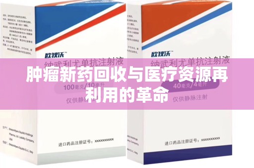湖州肿瘤新药回收与医疗资源再利用的革命