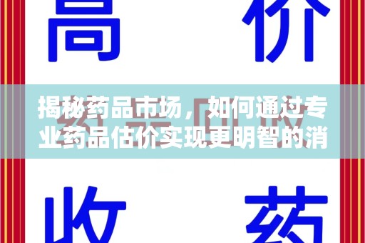 湖州揭秘药品市场，如何通过专业药品估价实现更明智的消费决策