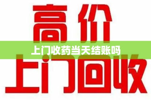 湖州上门收药当天结账吗