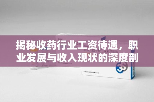 湖州揭秘收药行业工资待遇，职业发展与收入现状的深度剖析