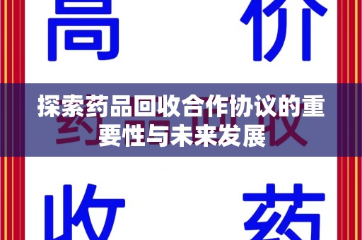 湖州探索药品回收合作协议的重要性与未来发展