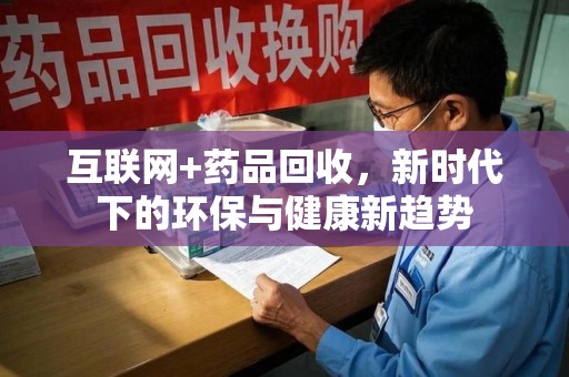 湖州互联网+药品回收，新时代下的环保与健康新趋势
