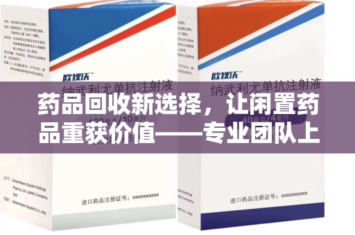 湖州药品回收新选择，让闲置药品重获价值——专业团队上门收药服务