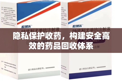 湖州隐私保护收药，构建安全高效的药品回收体系