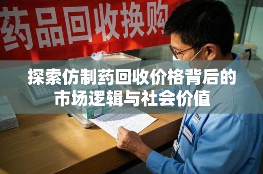 湖州探索仿制药回收价格背后的市场逻辑与社会价值