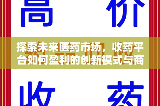 湖州探索未来医药市场，收药平台如何盈利的创新模式与商业前景