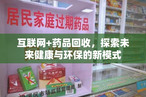 湖州互联网+药品回收，探索未来健康与环保的新模式
