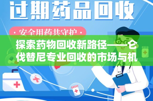 湖州探索药物回收新路径——仑伐替尼专业回收的市场与机遇
