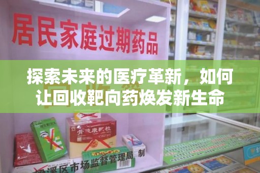 湖州探索未来的医疗革新，如何让回收靶向药焕发新生命