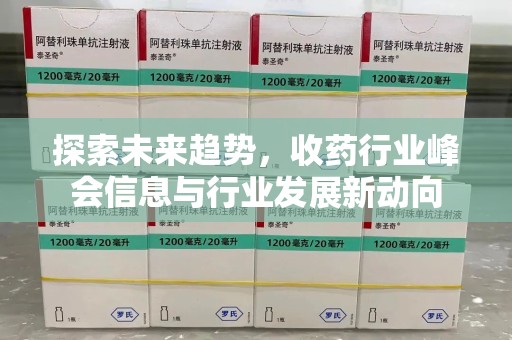 湖州探索未来趋势，收药行业峰会信息与行业发展新动向