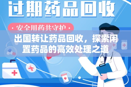 湖州出国转让药品回收，探索闲置药品的高效处理之道