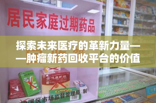 湖州探索未来医疗的革新力量——肿瘤新药回收平台的价值与前景