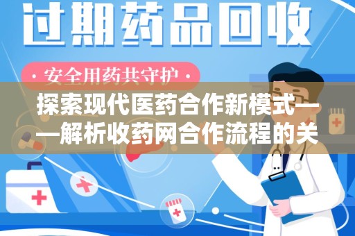 湖州探索现代医药合作新模式——解析收药网合作流程的关键要素