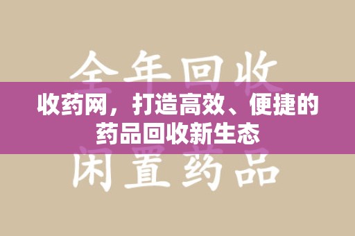 湖州收药网，打造高效、便捷的药品回收新生态