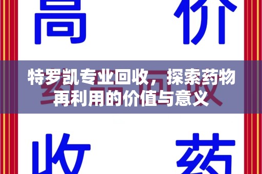 湖州特罗凯专业回收，探索药物再利用的价值与意义