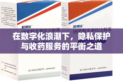 湖州在数字化浪潮下，隐私保护与收药服务的平衡之道